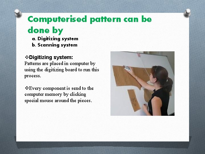 Computerised pattern can be done by a. Digitizing system b. Scanning system v. Digitizing