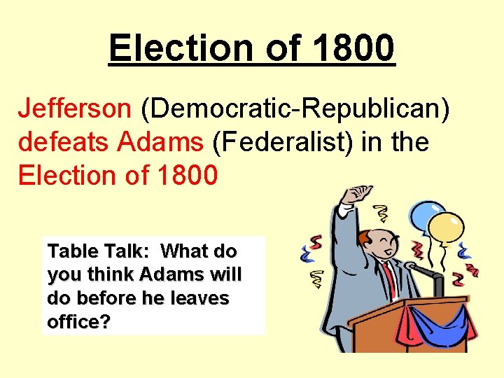 Election of 1800 Jefferson (Democratic-Republican) defeats Adams (Federalist) in the Election of 1800 Table
