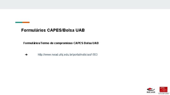 Formulários CAPES/Bolsa UAB Formulários/Termo de compromisso CAPES Bolsa UAB ➔ http: //www. nead. ufsj.