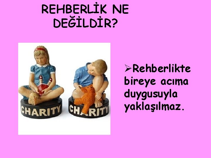 REHBERLİK NE DEĞİLDİR? ØRehberlikte bireye acıma duygusuyla yaklaşılmaz. 