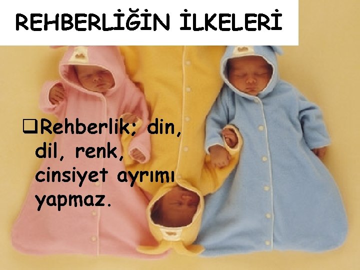 REHBERLİĞİN İLKELERİ q. Rehberlik; din, dil, renk, cinsiyet ayrımı yapmaz. 