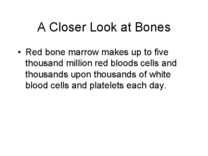A Closer Look at Bones • Red bone marrow makes up to five thousand