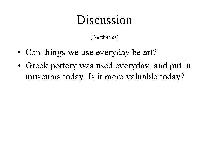 Discussion (Aesthetics) • Can things we use everyday be art? • Greek pottery was