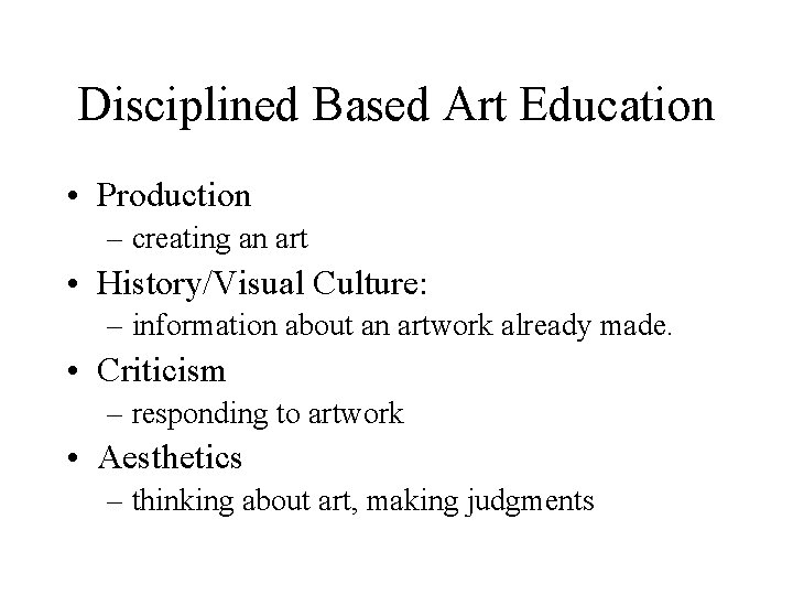 Disciplined Based Art Education • Production – creating an art • History/Visual Culture: –