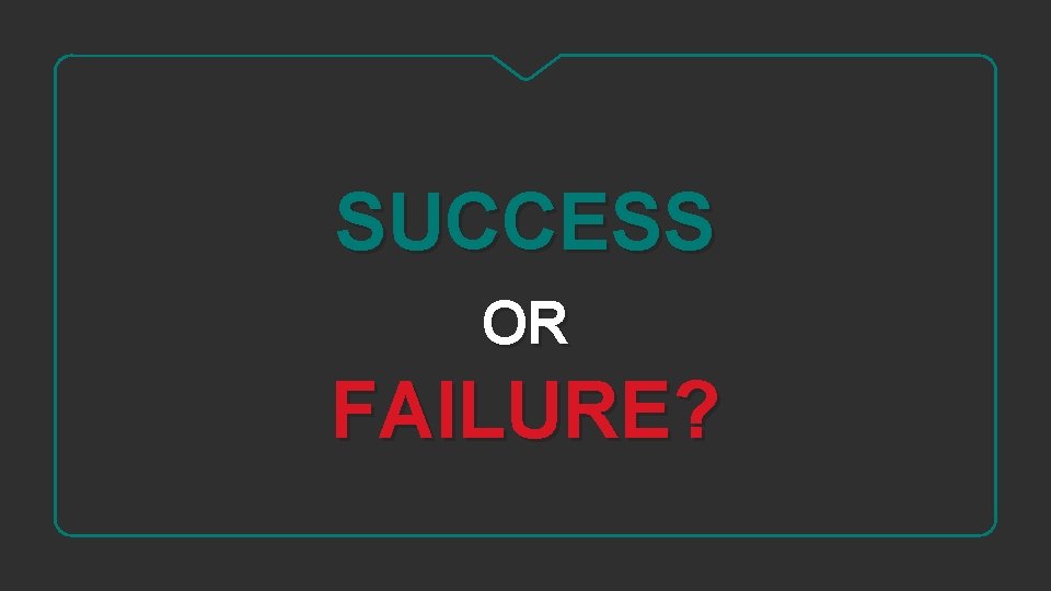 SUCCESS OR FAILURE? 