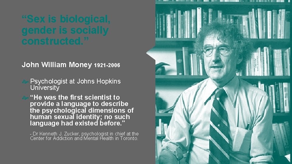 “Sex is biological, gender is socially constructed. ” John William Money 1921 -2006 Psychologist