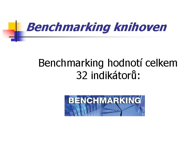 Benchmarking knihoven Benchmarking hodnotí celkem 32 indikátorů: 