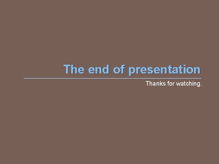 The end of presentation Thanks for watching. 