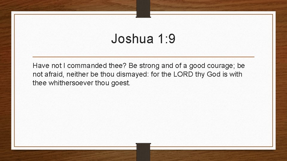 Joshua 1: 9 Have not I commanded thee? Be strong and of a good