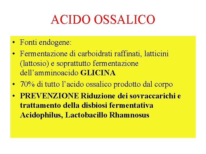 ACIDO OSSALICO • Fonti endogene: • Fermentazione di carboidrati raffinati, latticini (lattosio) e soprattutto