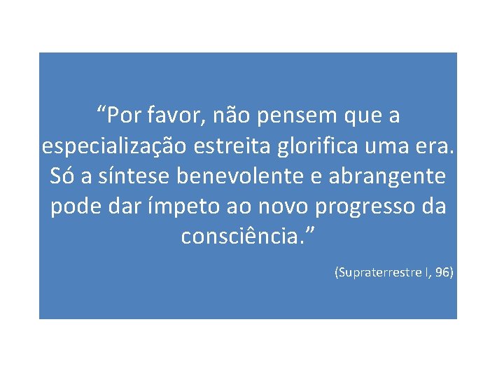 “Por favor, não pensem que a especialização estreita glorifica uma era. Só a síntese