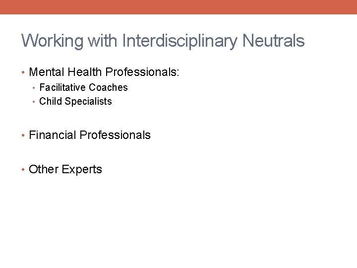 Working with Interdisciplinary Neutrals • Mental Health Professionals: • Facilitative Coaches • Child Specialists