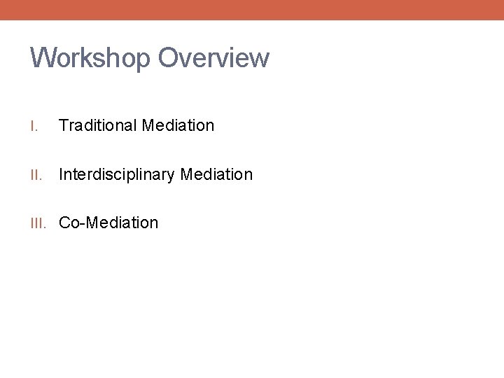 Workshop Overview I. Traditional Mediation II. Interdisciplinary Mediation III. Co-Mediation 