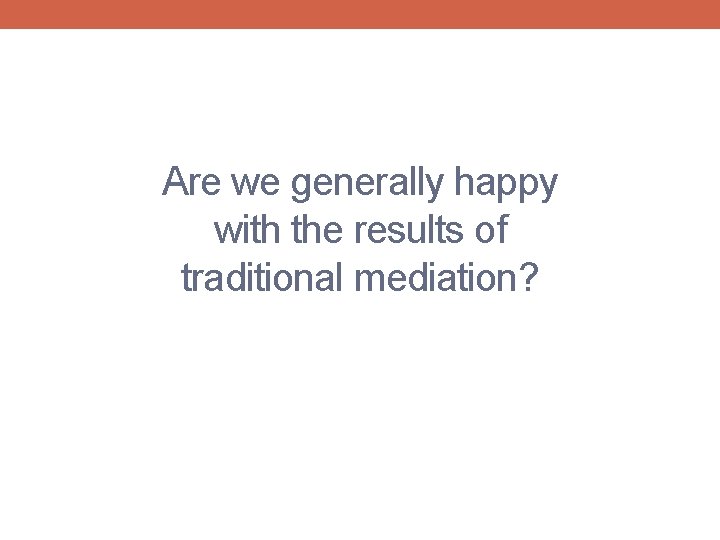 Are we generally happy with the results of traditional mediation? 