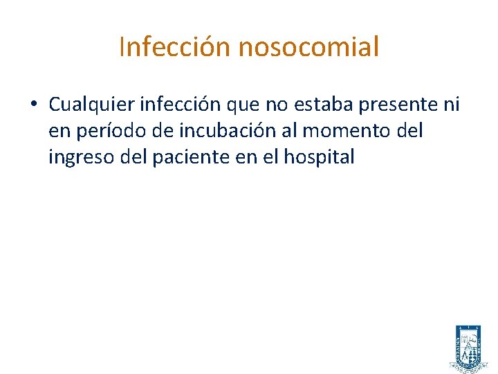 Infección nosocomial • Cualquier infección que no estaba presente ni en período de incubación