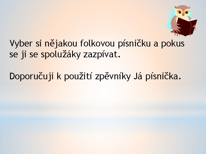 Vyber si nějakou folkovou písničku a pokus se ji se spolužáky zazpívat. Doporučuji k