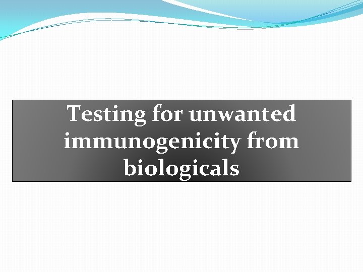 Testing for unwanted immunogenicity from biologicals Testing for unwanted immunogenicity from biologicals