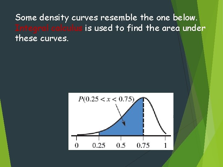 Some density curves resemble the one below. Integral calculus is used to find the