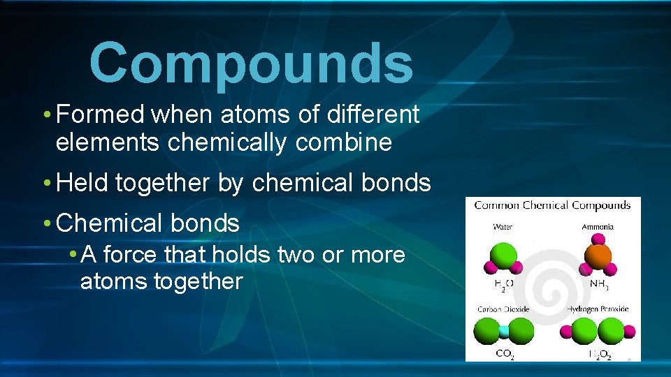 Compounds • Formed when atoms of different elements chemically combine • Held together by