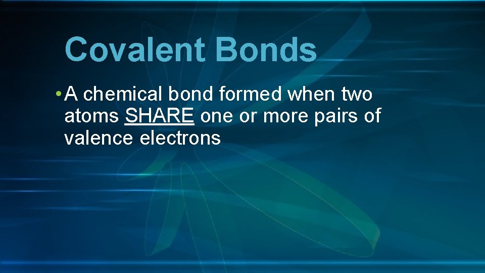 Covalent Bonds • A chemical bond formed when two atoms SHARE one or more