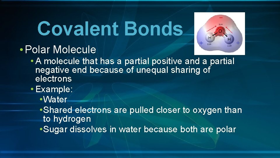 Covalent Bonds • Polar Molecule • A molecule that has a partial positive and