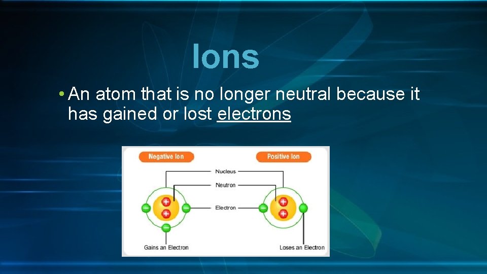 Ions • An atom that is no longer neutral because it has gained or