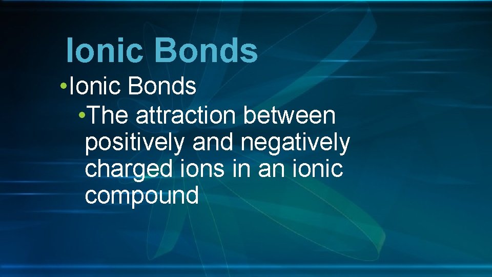 Ionic Bonds • The attraction between positively and negatively charged ions in an ionic