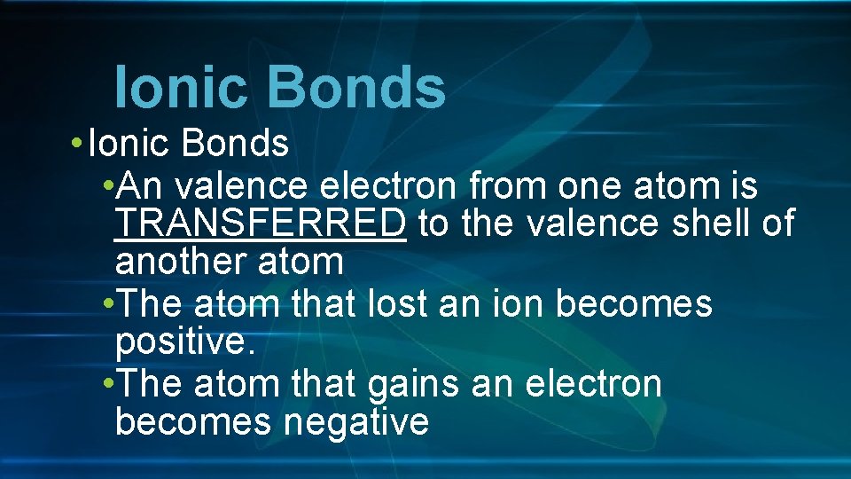Ionic Bonds • An valence electron from one atom is TRANSFERRED to the valence