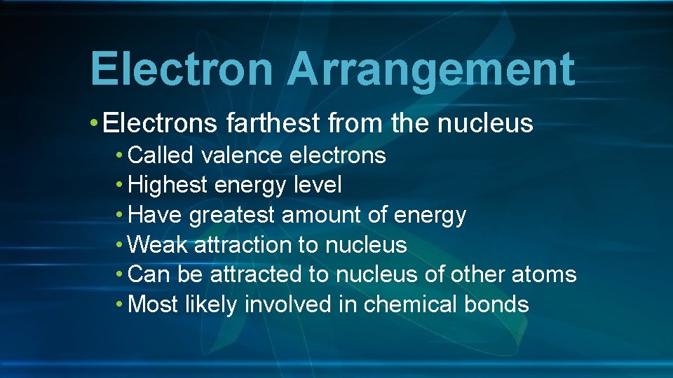 Electron Arrangement • Electrons farthest from the nucleus • Called valence electrons • Highest