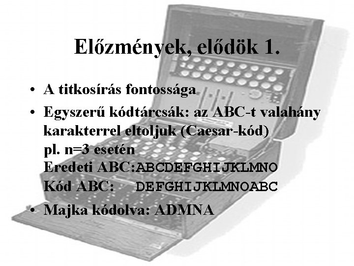 Előzmények, elődök 1. • A titkosírás fontossága • Egyszerű kódtárcsák: az ABC-t valahány karakterrel