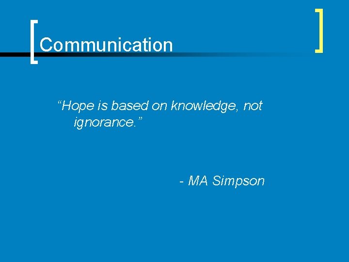 Communication “Hope is based on knowledge, not ignorance. ” - MA Simpson 