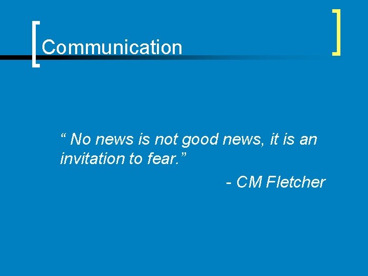 Communication “ No news is not good news, it is an invitation to fear.