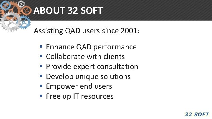 ABOUT 32 SOFT Assisting QAD users since 2001: § § § Enhance QAD performance