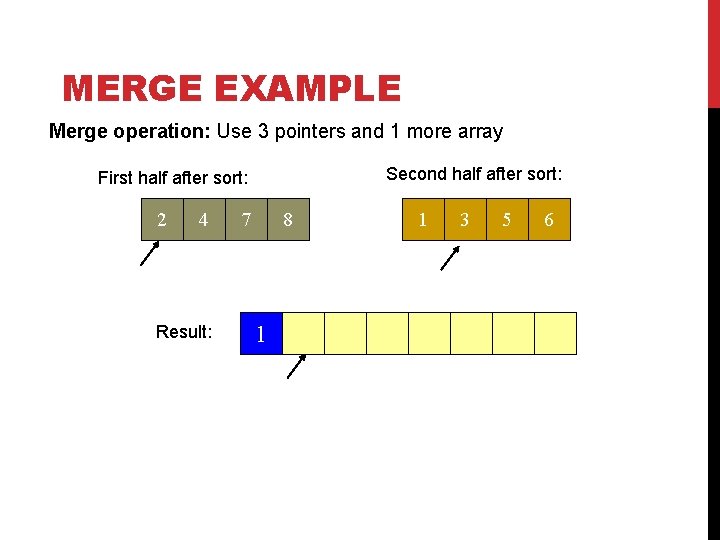 MERGE EXAMPLE Merge operation: Use 3 pointers and 1 more array Second half after MERGE EXAMPLE Merge operation: Use 3 pointers and 1 more array Second half after