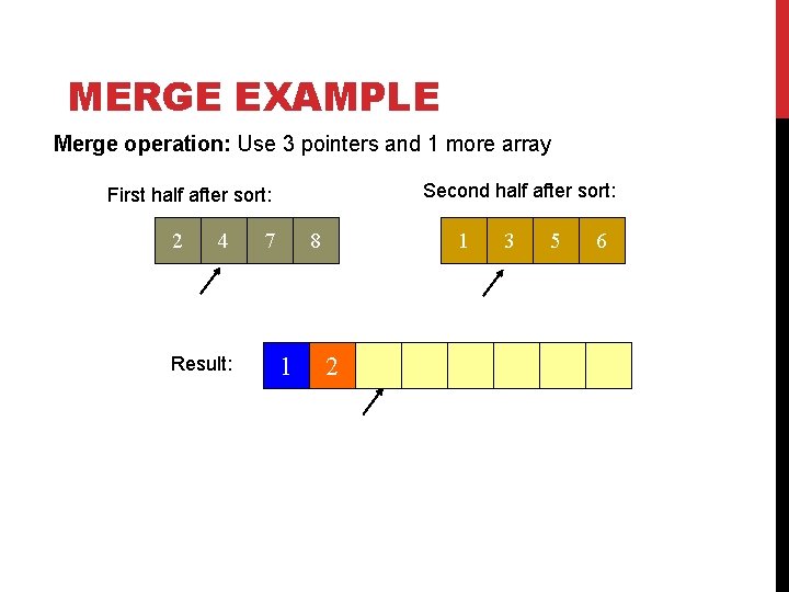 MERGE EXAMPLE Merge operation: Use 3 pointers and 1 more array Second half after MERGE EXAMPLE Merge operation: Use 3 pointers and 1 more array Second half after