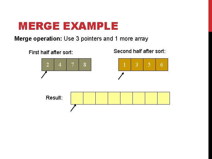 MERGE EXAMPLE Merge operation: Use 3 pointers and 1 more array Second half after MERGE EXAMPLE Merge operation: Use 3 pointers and 1 more array Second half after