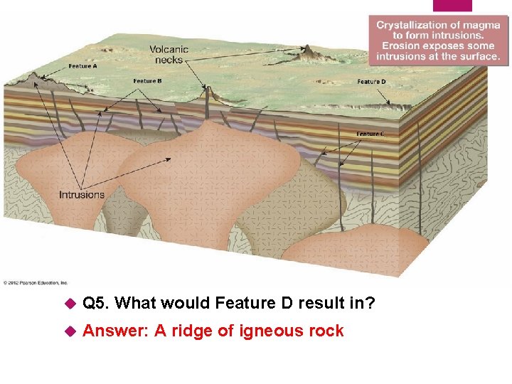 14 Q 5. What would Feature D result in? Answer: A ridge of igneous