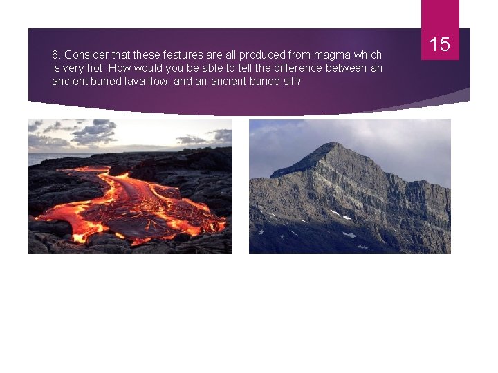 6. Consider that these features are all produced from magma which is very hot.