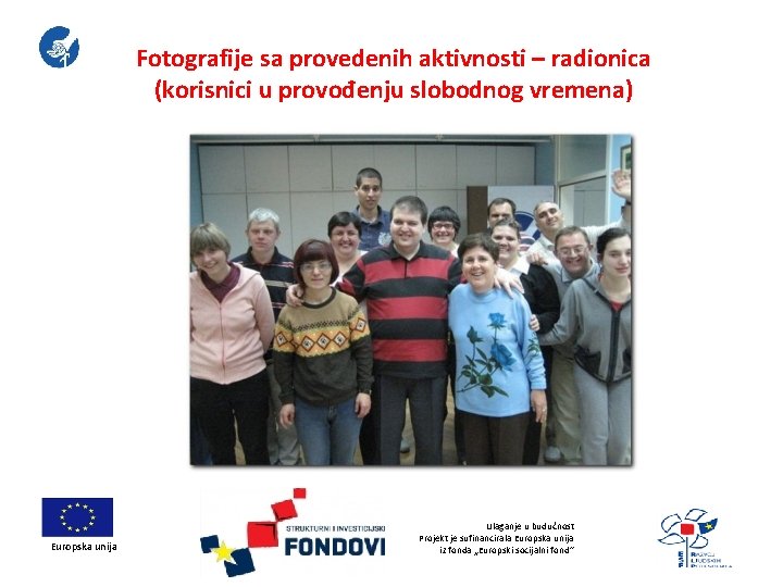 Fotografije sa provedenih aktivnosti – radionica (korisnici u provođenju slobodnog vremena) Europska unija Ulaganje