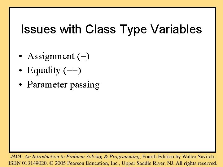 Issues with Class Type Variables • Assignment (=) • Equality (==) • Parameter passing Issues with Class Type Variables • Assignment (=) • Equality (==) • Parameter passing
