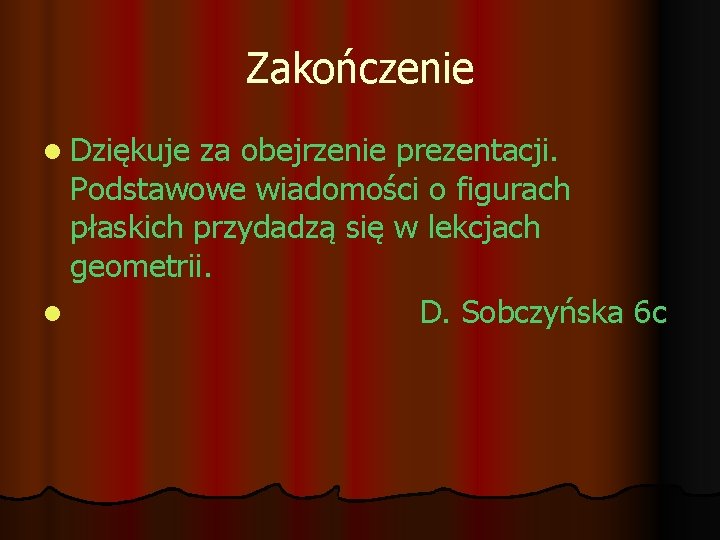 Zakończenie l Dziękuje za obejrzenie prezentacji. Podstawowe wiadomości o figurach płaskich przydadzą się w