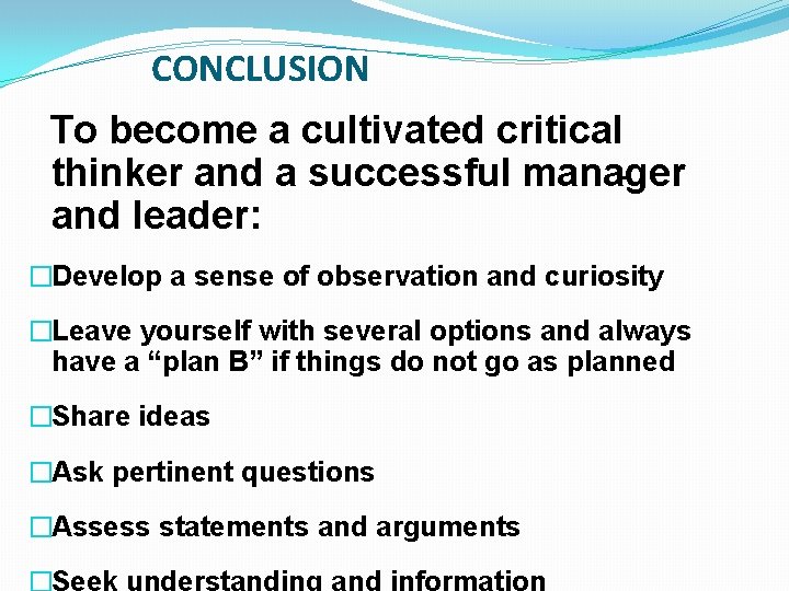 CONCLUSION To become a cultivated critical thinker and a successful manager and leader: �Develop