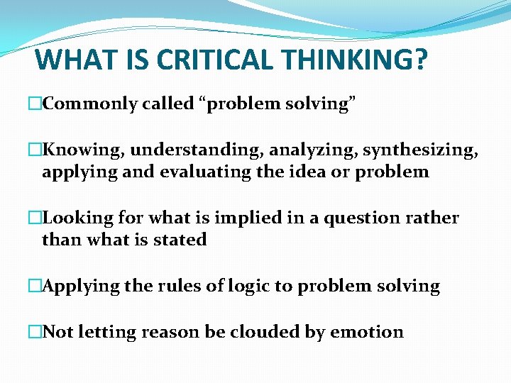WHAT IS CRITICAL THINKING? �Commonly called “problem solving” �Knowing, understanding, analyzing, synthesizing, applying and