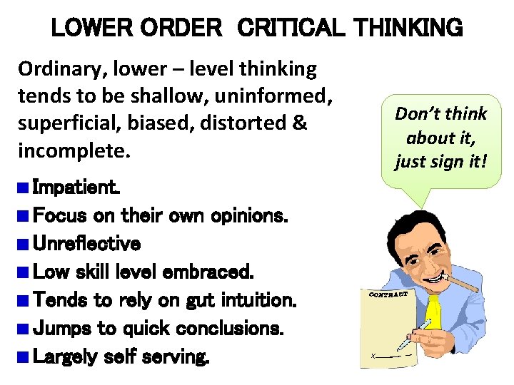 LOWER ORDER CRITICAL THINKING Ordinary, lower – level thinking tends to be shallow, uninformed,
