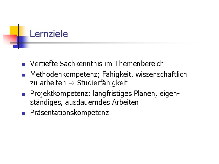 Lernziele n n Vertiefte Sachkenntnis im Themenbereich Methodenkompetenz; Fähigkeit, wissenschaftlich zu arbeiten Studierfähigkeit Projektkompetenz: