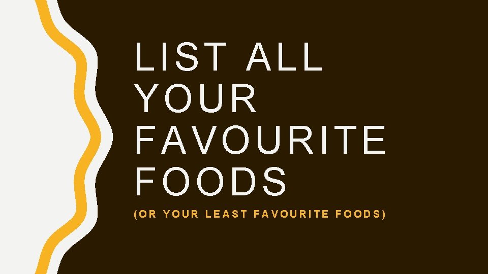 LIST ALL YOUR FAVOURITE FOODS (OR YOUR LEAST FAVOURITE FOODS) 