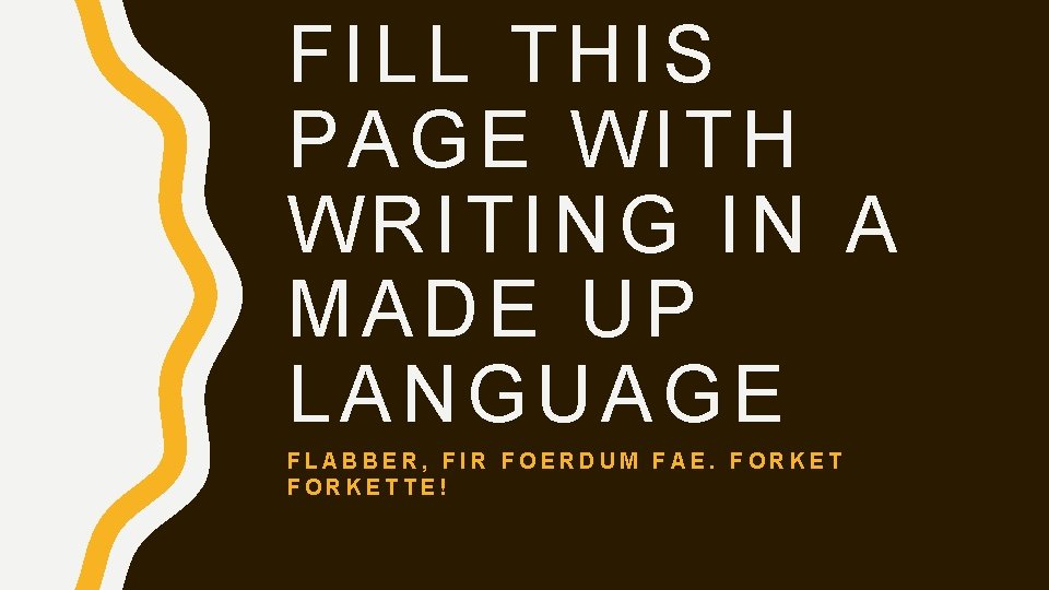 FILL THIS PAGE WITH WRITING IN A MADE UP LANGUAGE FLABBER, FIR FOERDUM FAE.