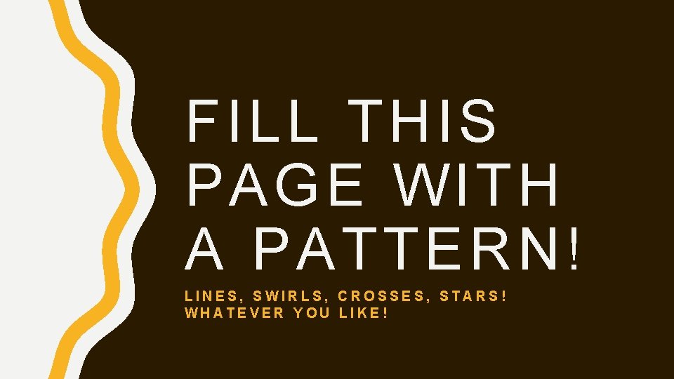 FILL THIS PAGE WITH A PATTERN! LINES, SWIRLS, CROSSES, STARS! WHATEVER YOU LIKE! 