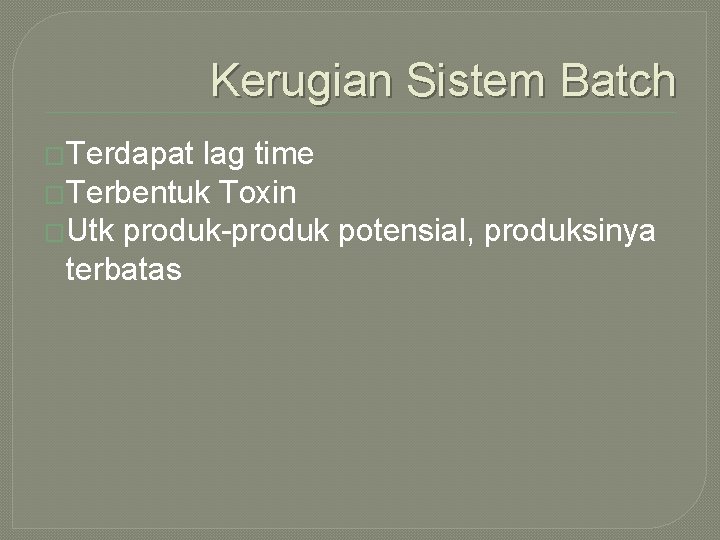 Kerugian Sistem Batch �Terdapat lag time �Terbentuk Toxin �Utk produk-produk potensial, produksinya terbatas 