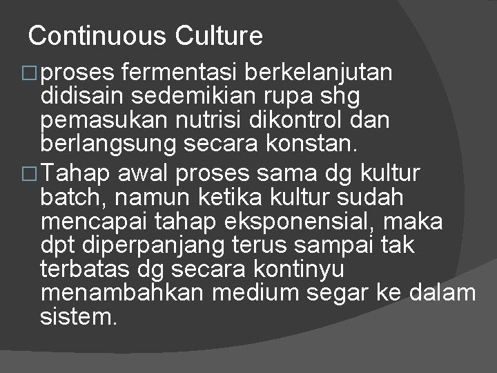 Continuous Culture � proses fermentasi berkelanjutan didisain sedemikian rupa shg pemasukan nutrisi dikontrol dan